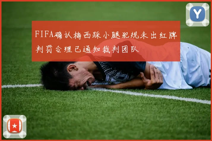 FIFA确认梅西踩小腿犯规未出红牌判罚合理已通知裁判团队
