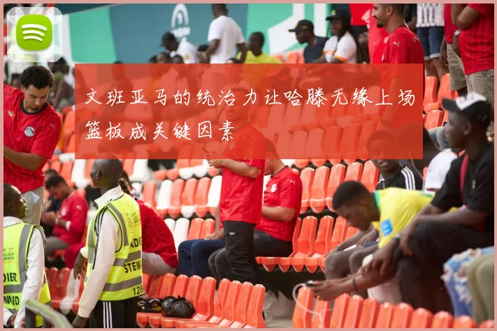 文班亚马的统治力让哈滕无缘上场篮板成关键因素