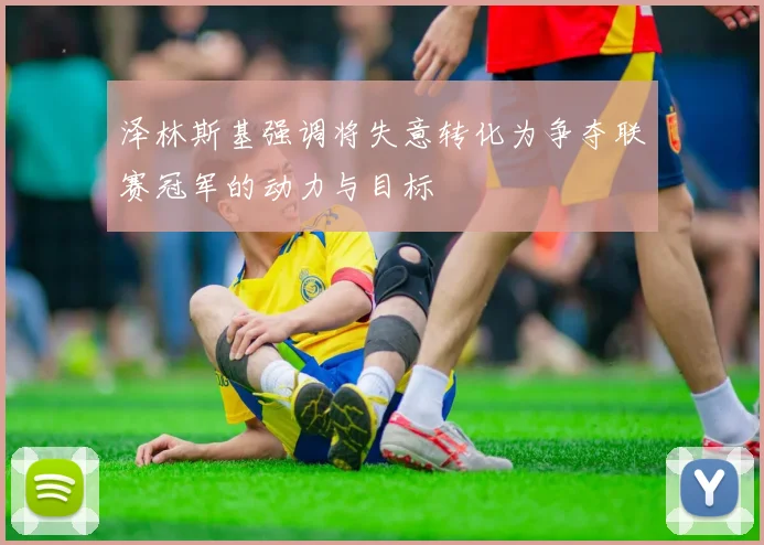 泽林斯基强调将失意转化为争夺联赛冠军的动力与目标