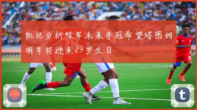 凯记分析绿军未来夺冠希望塔图姆明年将迎来29岁生日