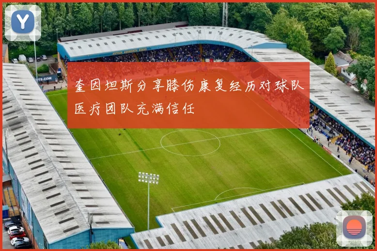 奎因坦斯分享膝伤康复经历对球队医疗团队充满信任