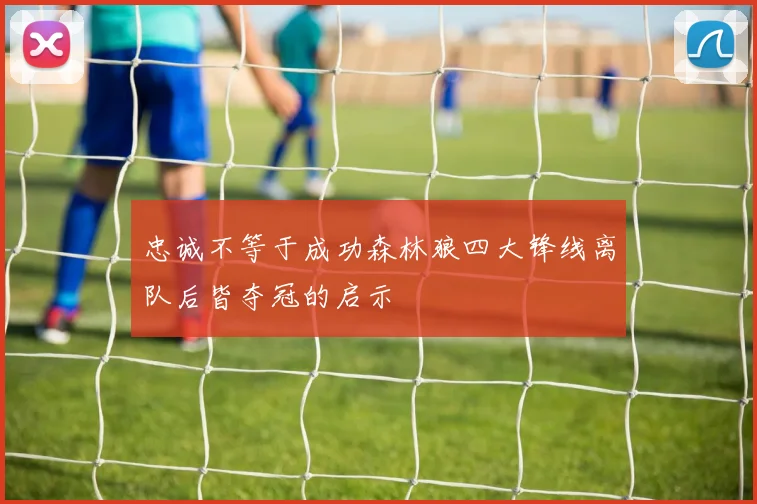 忠诚不等于成功森林狼四大锋线离队后皆夺冠的启示