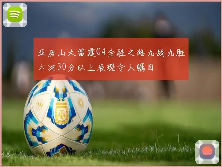 亚历山大雷霆G4全胜之路九战九胜六次30分以上表现令人瞩目